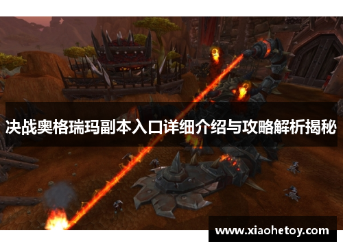 决战奥格瑞玛副本入口详细介绍与攻略解析揭秘